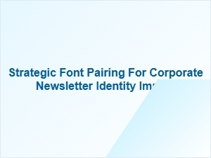 Strategic Font Pairing for Corporate Newsletter Impact