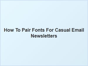 Easy Ways to Pair Fonts for Casual Newsletters