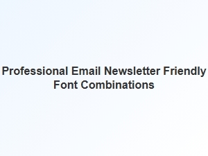 Friendly Font Combos for Professional Email Newsletters