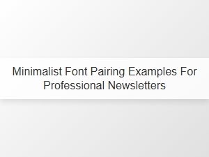 Minimalist Font Pairings for Professional Newsletters