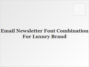 Choosing Fonts for a Luxury Brand Newsletter